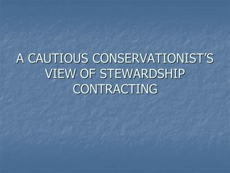 A CAUTIOUS CONSERVATIONISTS VIEW OF STEWARDSHIP CONTRACTING.