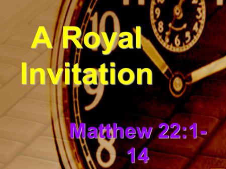 A Royal Invitation Matthew 22:1- 14. Jesus spoke to them again in parables, saying: The kingdom of heaven is like a king who prepared a wedding banquet.