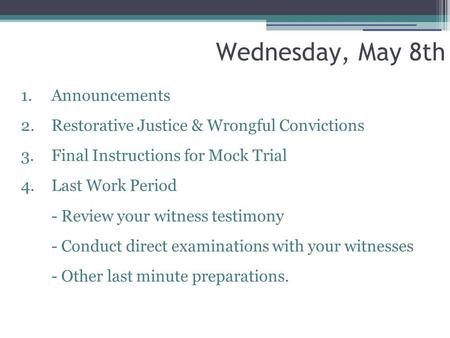 Wednesday, May 8th 1. Announcements 2.Restorative Justice & Wrongful Convictions 3.Final Instructions for Mock Trial 4.Last Work Period - Review your witness.
