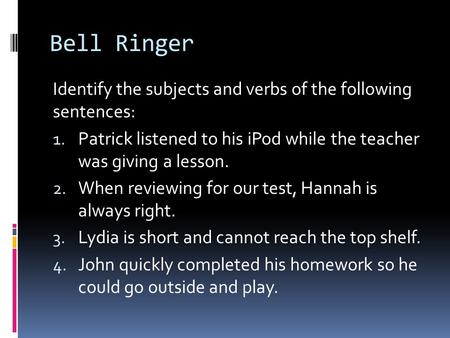 Bell Ringer Identify the subjects and verbs of the following sentences: Patrick listened to his iPod while the teacher was giving a lesson. When reviewing.