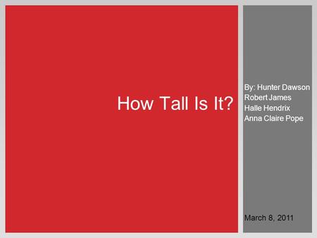 By: Hunter Dawson Robert James Halle Hendrix Anna Claire Pope How Tall Is It? March 8, 2011.