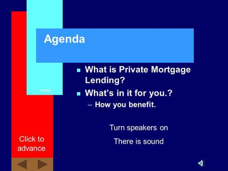 8/19/06 Click to advance Agenda n What is Private Mortgage Lending? n Whats in it for you.? –How you benefit. Turn speakers on There is sound.