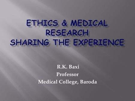 R.K. Baxi Professor Medical College, Baroda. Ensure Purpose of research is towards betterment of all Research is conducted with professional fair treatment.