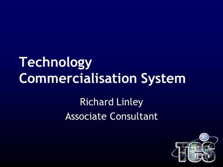 Technology Commercialisation System Richard Linley Associate Consultant.