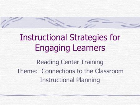 Instructional Strategies for Engaging Learners Reading Center Training Theme: Connections to the Classroom Instructional Planning.