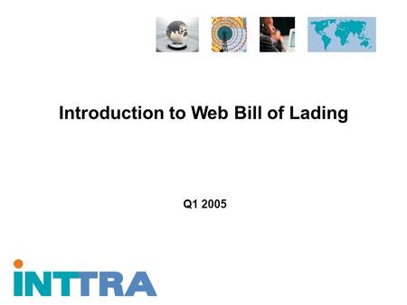 Introduction to Web Bill of Lading Q1 2005. Proprietary and Confidential Copyright © 2005 INTTRA Inc. 2 Agenda Industry Challenges INTTRA Solution Value.