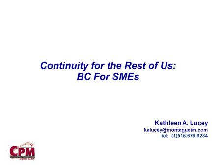 . Continuity for the Rest of Us: BC For SMEs Kathleen A. Lucey tel: (1)516.676.9234.