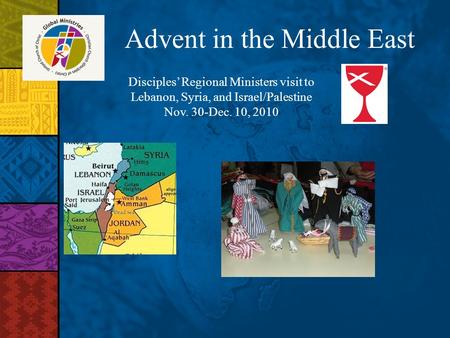 Advent in the Middle East Disciples Regional Ministers visit to Lebanon, Syria, and Israel/Palestine Nov. 30-Dec. 10, 2010.