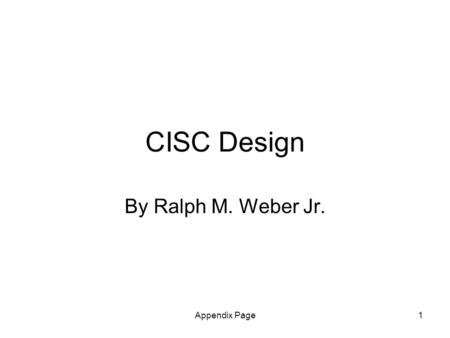 Appendix Page1 CISC Design By Ralph M. Weber Jr..