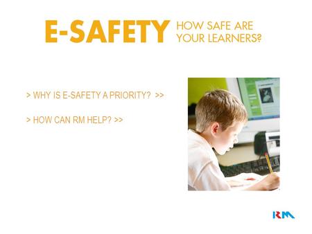 > WHY IS E-SAFETY A PRIORITY? >> > HOW CAN RM HELP? >>