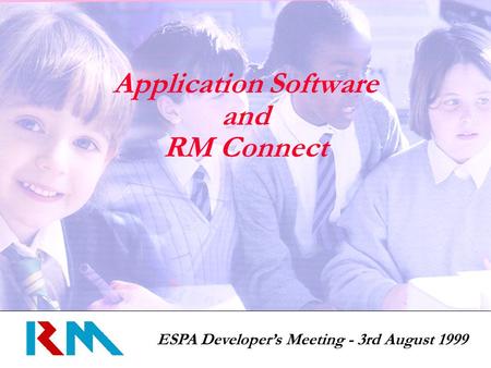 ESPA Developers Meeting - 3rd August 1999 Application Software and RM Connect.