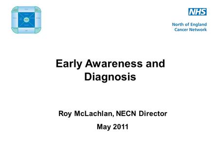 Early Awareness and Diagnosis Roy McLachlan, NECN Director May 2011.
