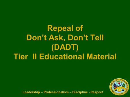 Leadership – Professionalism – Discipline - Respect Repeal of Dont Ask, Dont Tell (DADT) Repeal of Dont Ask, Dont Tell (DADT) Tier II Educational Material.