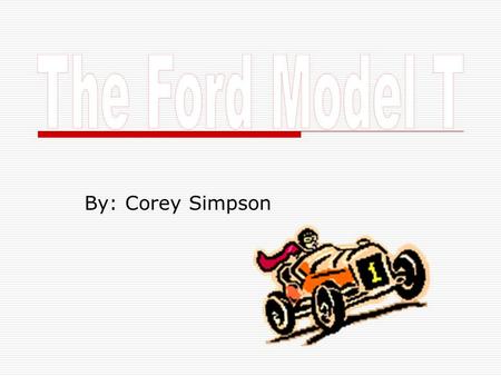 By: Corey Simpson. Henry G. Ford The Model T Ford was built by a man named Henry G. Ford. He was the founder of Ford Motor company, when he started his.
