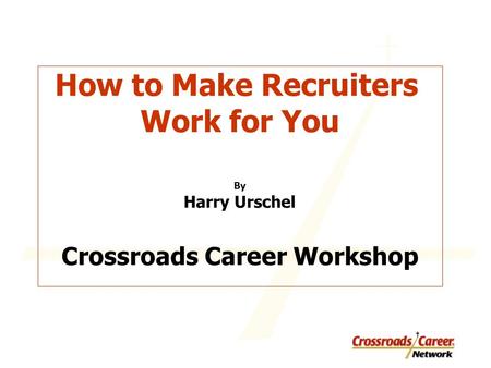 How to Make Recruiters Work for You By Harry Urschel Crossroads Career Workshop.