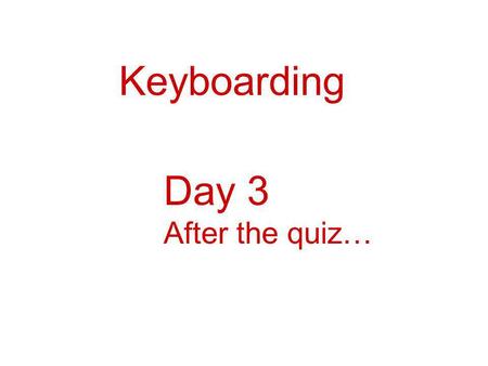 Keyboarding Day 3 After the quiz….