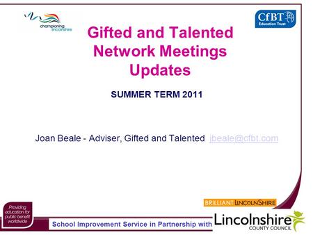 School Improvement Service in Partnership with Gifted and Talented Network Meetings Updates SUMMER TERM 2011 Joan Beale - Adviser, Gifted and Talented.