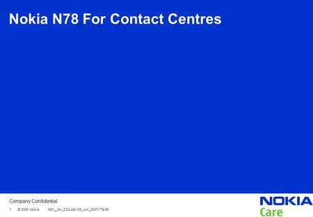 Company Confidential 1 © 2005 Nokia N81__for_CCs.ppt / 26_Jun_2007 / T&VD Nokia N78 For Contact Centres.