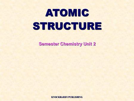 ATOMICSTRUCTURE Semester Chemistry Unit 2 KNOCKHARDY PUBLISHING.