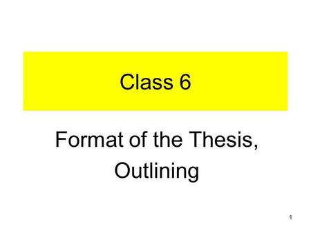 1 Class 6 Format of the Thesis, Outlining. 2 3 4 Outlining Assignment See Assignment.