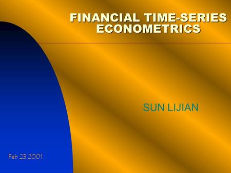 FINANCIAL TIME-SERIES ECONOMETRICS SUN LIJIAN Feb 23,2001.