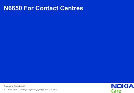 Company Confidential 1 © 2008 Nokia N6650_training_material_for_CCs.ppt / 2008-04-28 / T&VD N6650 For Contact Centres.