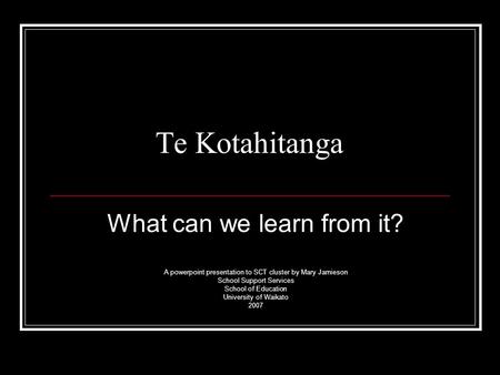 Te Kotahitanga What can we learn from it? A powerpoint presentation to SCT cluster by Mary Jamieson School Support Services School of Education University.