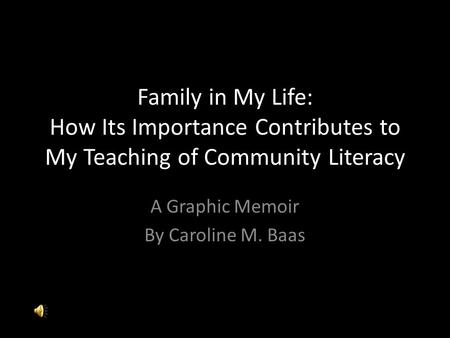Family in My Life: How Its Importance Contributes to My Teaching of Community Literacy A Graphic Memoir By Caroline M. Baas.