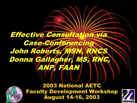 Effective Consultation via Case-Conferencing John Roberts, MSN, RNCS Donna Gallagher, MS, RNC, ANP, FAAN 2003 National AETC Faculty Development Workshop.