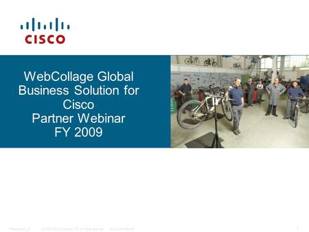© 2006 Cisco Systems, Inc. All rights reserved.Cisco ConfidentialPresentation_ID 1 WebCollage Global Business Solution for Cisco Partner Webinar FY 2009.