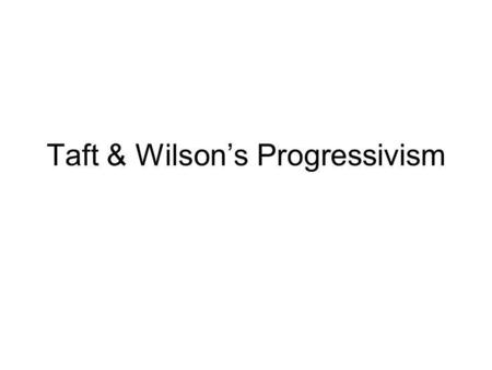Taft & Wilsons Progressivism. The Taft Era 1908 Election – William H. Taft (R) v. William J. Bryan (D) – Taft had been TRs buddy. Easily wins – People.