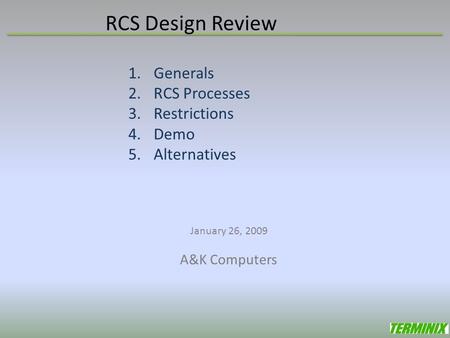 RCS Design Review 1.Generals 2.RCS Processes 3.Restrictions 4.Demo 5.Alternatives January 26, 2009 A&K Computers.