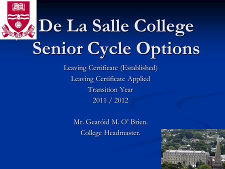 De La Salle College Senior Cycle Options Leaving Certificate (Established) Leaving Certificate Applied Transition Year 2011 / 2012 Mr. Gearóid M. O Brien.