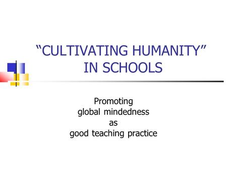CULTIVATING HUMANITY IN SCHOOLS Promoting global mindedness as good teaching practice.