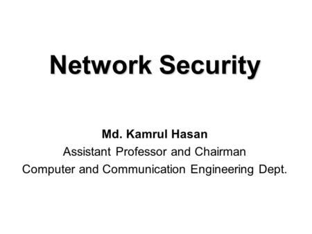Network Security Md. Kamrul Hasan Assistant Professor and Chairman