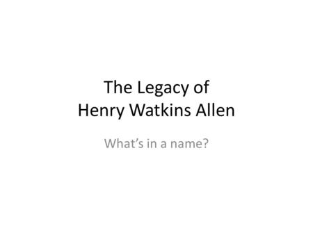 The Legacy of Henry Watkins Allen Whats in a name?