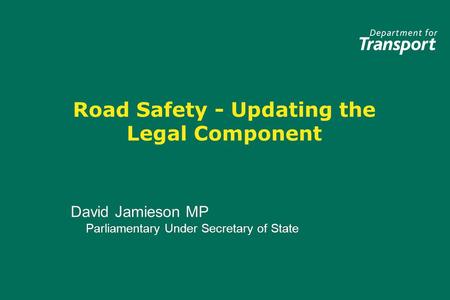 Road Safety - Updating the Legal Component David Jamieson MP Parliamentary Under Secretary of State David Jamieson MP Parliamentary Under Secretary of.