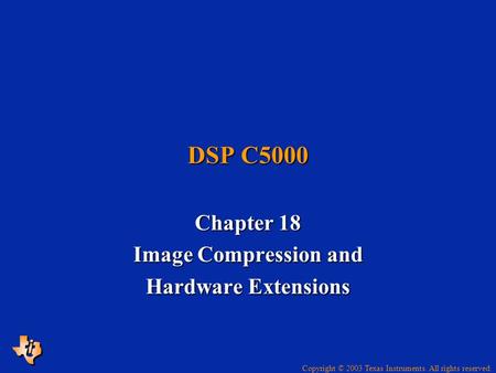 Copyright © 2003 Texas Instruments. All rights reserved. DSP C5000 Chapter 18 Image Compression and Hardware Extensions.