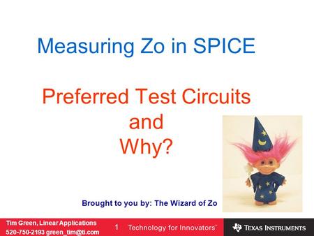 Tim Green, Linear Applications 520-750-2193 1 Measuring Zo in SPICE Preferred Test Circuits and Why? Brought to you by: The Wizard of.