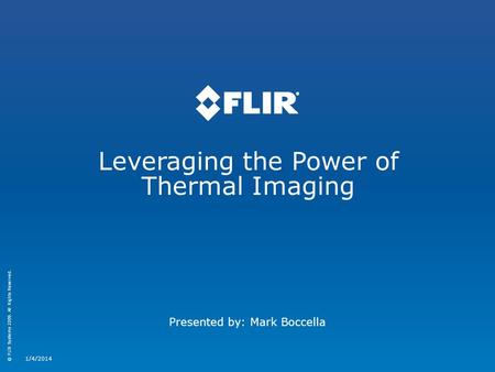 © FLIR Systems 2009. All Rights Reserved. Leveraging the Power of Thermal Imaging 1/4/2014 Presented by: Mark Boccella.