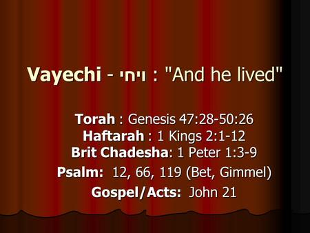 Vayechi - ויחי : And he lived Torah : Genesis 47:28-50:26 Haftarah : 1 Kings 2:1-12 Brit Chadesha: 1 Peter 1:3-9 Psalm: 12, 66, 119 (Bet, Gimmel) Gospel/Acts: