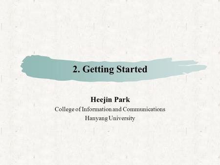 2. Getting Started Heejin Park College of Information and Communications Hanyang University.