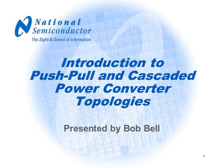 1 Introduction to Push-Pull and Cascaded Power Converter Topologies Presented by Bob Bell.