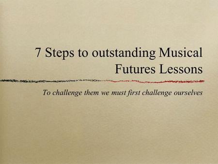 7 Steps to outstanding Musical Futures Lessons To challenge them we must first challenge ourselves.