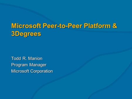 Microsoft Peer-to-Peer Platform & 3Degrees Todd R. Manion Program Manager Microsoft Corporation.