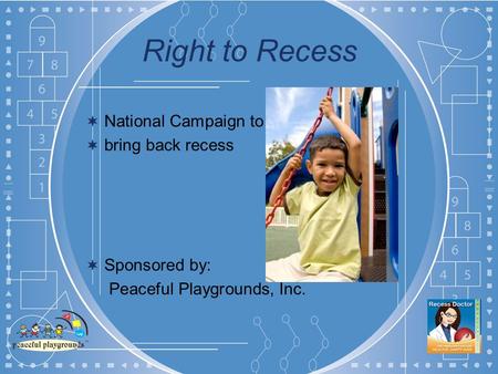 Right to Recess National Campaign to bring back recess Sponsored by: Peaceful Playgrounds, Inc.