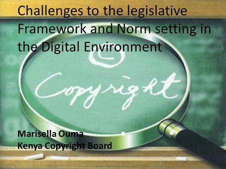 Challenges to the legislative Framework and Norm setting in the Digital Environment Marisella Ouma Kenya Copyright Board.