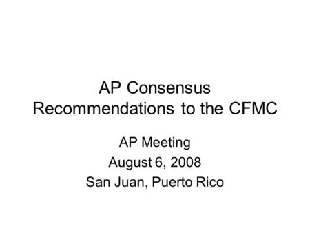 AP Consensus Recommendations to the CFMC AP Meeting August 6, 2008 San Juan, Puerto Rico.