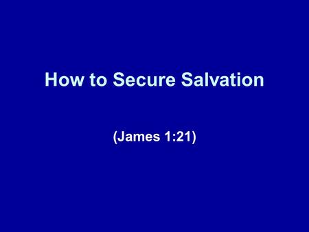 How to Secure Salvation (James 1:21). Previous Lessons Today represents our fifth lesson in this series of lessons taken from the book of James. In our.