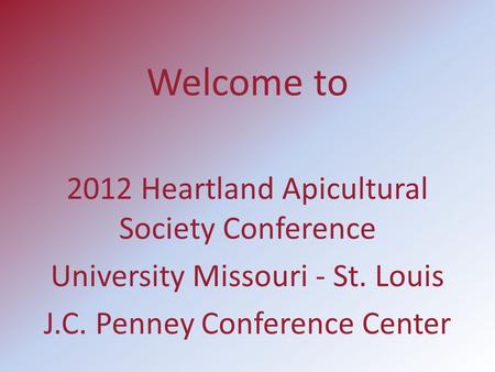Welcome to 2012 Heartland Apicultural Society Conference University Missouri - St. Louis J.C. Penney Conference Center.